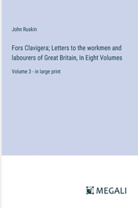Fors Clavigera; Letters to the workmen and labourers of Great Britain, In Eight Volumes