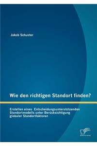 Wie den richtigen Standort finden? Erstellen eines Entscheidungsunterstützenden Standortmodells unter Berücksichtigung globaler Standortfaktoren