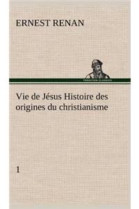 Vie de Jésus Histoire des origines du christianisme; 1