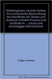 Mittelenglische 'mentale' Verben. Eine Semantische Beschreibung Des Wortfeldes Der Verben Zum Ausdruck Mentaler Prozesse Und Zustande Im Mittelenglischen, Auf Der Basis Des Helsinki Corpus Und Einschlagiger Worterbucher