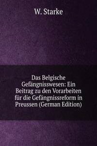Das Belgische Gefangnisswesen: Ein Beitrag zu den Vorarbeiten fur die Gefangnissreform in Preussen (German Edition)