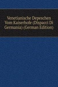 Venetianische Depeschen Vom Kaiserhofe (Dispacci Di Germania) (German Edition)