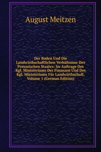 Der Boden Und Die Landwirthschaftlichen Verhaltnisse Des Preussischen Staates: Im Auftrage Des Kgl. Ministeriums Der Finanzen Und Des Kgl. Ministeriums Fur Landwirthschaft, Volume 1 (German Edition)