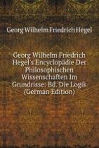 Georg Wilhelm Friedrich Hegel's Encyclopadie Der Philosophischen Wissenschaften Im Grundrisse