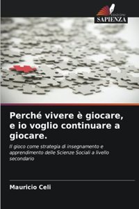 Perché vivere è giocare, e io voglio continuare a giocare.