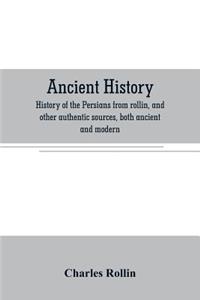 Ancient history. History of the Persians from rollin, and other authentic sources, both ancient and modern