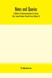 Notes and queries; A Medium of Intercommunication for Literary Men, General Readers Eleventh Series (Volume X)