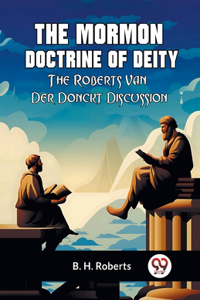 Mormon Doctrine Of Deity The Roberts-Van Der Donckt Discussion