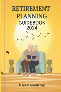 Retirement Planning Guidebook 2024.: Achieving Your Dream Retirement: Expert Strategies for Financial Independence in 2024 and Beyond.