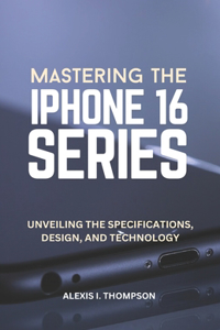 Mastering the iPhone 16 Series