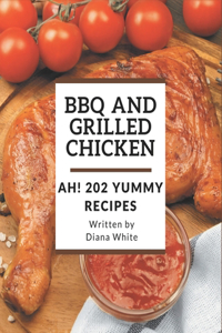 Ah! 202 Yummy BBQ and Grilled Chicken Recipes: Let's Get Started with The Best Yummy BBQ and Grilled Chicken Cookbook!