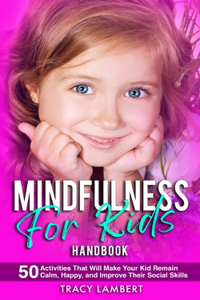 Mindfulness for Kids Handbook 50 Activities That Will Make Your Kid Remain Calm, Happy and Improve Their Social Skills: (for Toddlers, Kindergarten, and Preschoolers)