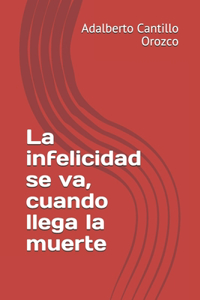 La infelicidad se va, cuando llega la muerte