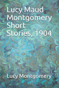 Lucy Maud Montgomery Short Stories, 1904