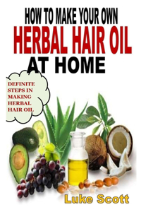 How to Make Your Own Herbal Hair Oil at Home