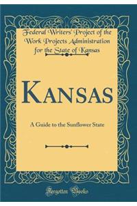 Kansas: A Guide to the Sunflower State (Classic Reprint)