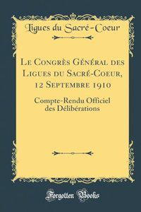Le Congres General des Ligues du Sacre-Coeur, 12 Septembre 1910: Compte-Rendu Officiel des Deliberations (Classic Reprint)