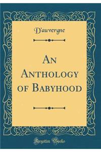 An Anthology of Babyhood (Classic Reprint)
