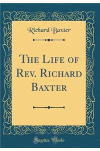 The Life of Rev. Richard Baxter (Classic Reprint)