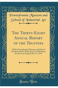 The Thirty-Eight Annual Report of the Trustees: Of the Pennsylvania Museum and School of Industrial Art with the List of Members for the Year Ending May 31, 1914 (Classic Reprint)