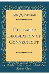 The Labor Legislation of Connecticut (Classic Reprint)