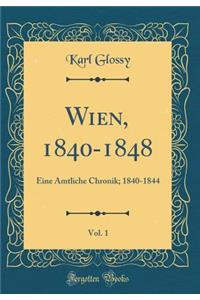 Wien, 1840-1848, Vol. 1: Eine Amtliche Chronik; 1840-1844 (Classic Reprint)