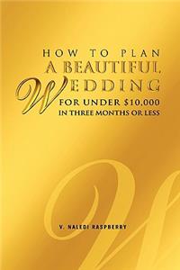 How to Plan a Beautiful Wedding for Under $10,000 in Three Months or Less