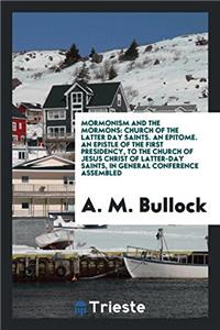 Mormonism and the Mormons: Church of the latter day saints. An Epitome. An Epistle of the first presidency, to the church of Jesus Christ of latter-da