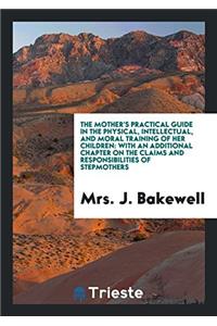 Mother's Practical Guide in the Physical, Intellectual, and Moral Training of Her Children