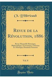 Revue de la Rï¿½volution, 1886, Vol. 8: Revue Mensuelle Historique, Philosophique, Economique, Littï¿½raire Et Artistique; Deuxiï¿½me Semestre (Classic Reprint)