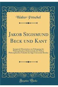 Jakob Sigismund Beck und Kant: Inaugural-Dissertation zur Erlangung der Philosophischen Doktorwürde der Hohen Philosophischen Fakultät der Kgl; Universität Breslau (Classic Reprint)