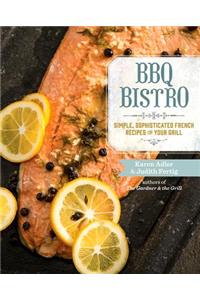 BBQ Bistro: Simple, Sophisticated French Recipes for Your Grill