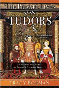 Private Lives of the Tudors: Uncovering the Secrets of Britain's Greatest Dynasty