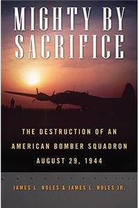 Mighty by Sacrifice: The Destruction of an American Bomber Squadron, August 29, 1944