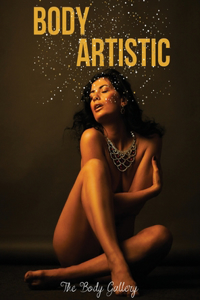 Body Artistic: A Collection of Artistic Photos, Born from the Collaboration between Professional Models and Photographic Artists of New York's Elite Model.