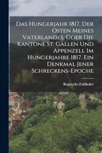 Hungerjahr 1817, Der Osten meines Vaterlandes, oder die Kantone St. Gallen und Appenzell im Hungerjahre 1817. Ein Denkmal jener Schreckens-Epoche