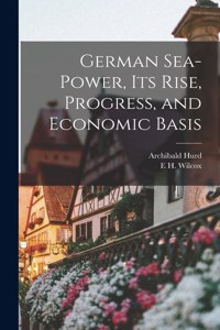 German Sea-power, its Rise, Progress, and Economic Basis