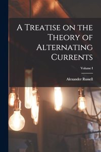 Treatise on the Theory of Alternating Currents; Volume I