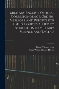 Military English, Official Correspondence, Orders, Messages, and Reports for use in Courses Allied to Instruction in Military Science and Tactics