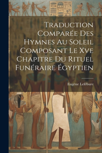 Traduction Comparée Des Hymnes Au Soleil Composant Le Xve Chapitre Du Rituel Funéraire Égyptien