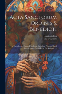 Acta Sanctorum Ordinis S. Benedicti: In Saeculorum Classes Distributa. Saeculum Primum Quod Est Ab Anno Christi D Ad Dc, Volume 1...