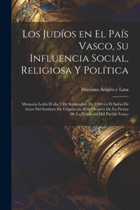 judíos en el País Vasco, su influencia social, religiosa y política; memoria leída el día 9 de septiembre de 1904 en el Salón de Actos del Instituto de Guipúzcoa, con ocasión de la fiestas de la tradición del pueblo Vasco