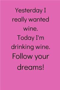 Yesterday I really wanted wine... Follow your dreams!