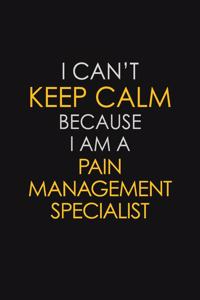 I Can't Keep Calm Because I Am A Pain Management Specialist