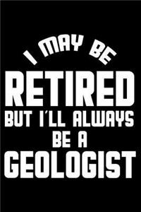 I May Be Retired But I'll Always Be A Geologist: Retirement Journal, Keepsake Book, Composition Notebook, Gratitude Diary For Retired Geologists