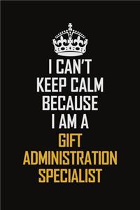 I Can't Keep Calm Because I Am A Gift Administration Specialist