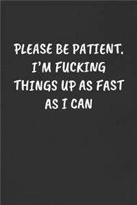 Please Be Patient. I'm Fucking Things Up as Fast as I Can