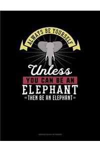 Always Be Yourself Unless You Can Be an Elephant Then Be an Elephant