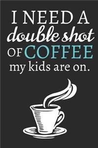 I Need A Double Shot Of Coffee My Kids Are On