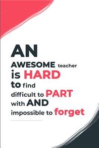 An Awesome teacher is hard to find difficult to part with and impossible to forget